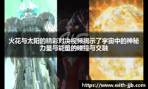 火花与太阳的精彩对决视频揭示了宇宙中的神秘力量与能量的碰撞与交融